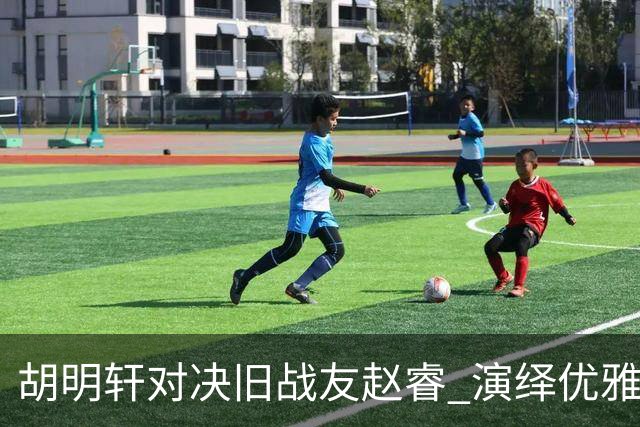 胡明轩对决旧战友赵睿 演绎优雅后仰投篮绝杀
